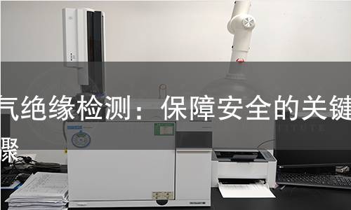 电气绝缘检测：保障安全的关键步骤