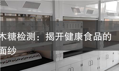 低聚木糖检测:揭开健康食品的神秘面纱 低聚木糖检测:揭开健康食品的神秘面纱