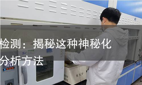 廿四烷酸检测:揭秘这种神秘化学物质的分析方法 廿四烷酸检测:揭秘这种神秘化学物质的分析方法
