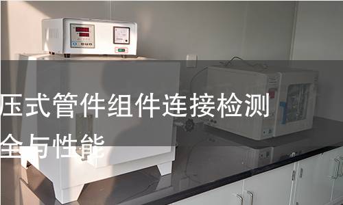 不锈钢卡压式管件组件连接检测：确保安全与性能