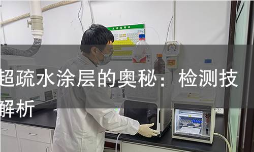 揭秘超疏水涂层的奥秘:检测技术全解析 揭秘超疏水涂层的奥秘:检测技术全解析