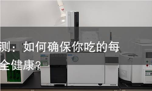 玉米面检测：如何确保你吃的每一口都安全健康？