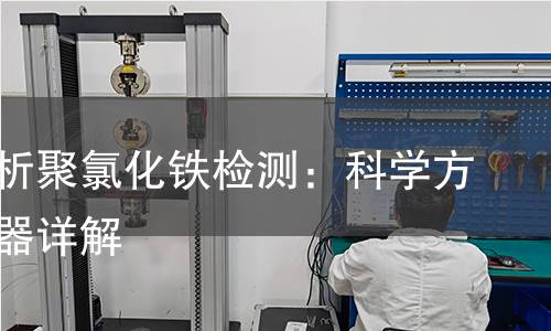 全面解析聚氯化铁检测：科学方法与仪器详解