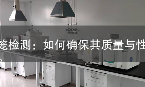 球笼检测：如何确保其质量与性能？