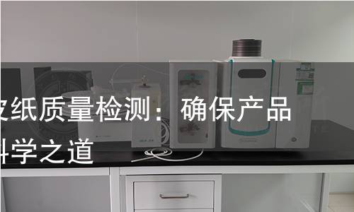 工业羊皮纸质量检测:确保产品质量的科学之道 工业羊皮纸质量检测:确保产品质量的科学之道