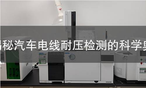 揭秘汽车电线耐压检测的科学奥秘
