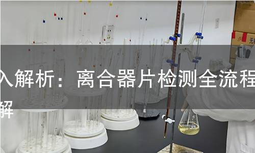 深入解析:离合器片检测全流程详解 深入解析:离合器片检测全流程详解