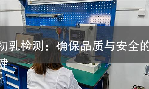 牛初乳检测：确保品质与安全的关键
