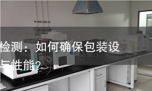 包装机械检测:如何确保包装设备的质量与性能? 包装机械检测:如何确保包装设备的质量与性能?