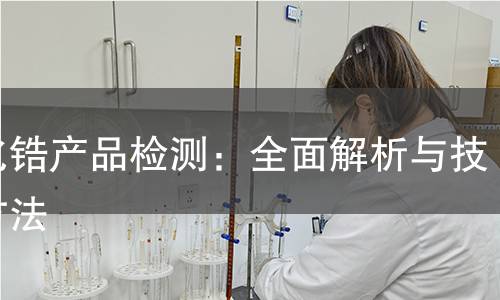 硼化锆产品检测：全面解析与技术方法