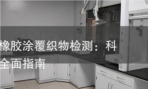 深入解析橡胶涂覆织物检测：科学严谨的全面指南
