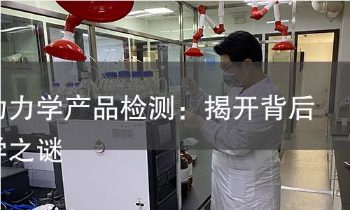 毒代动力学产品检测:揭开背后的科学之谜 毒代动力学产品检测:揭开背后的科学之谜