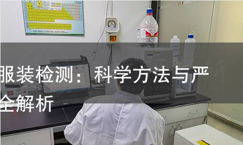 牛仔类服装检测:科学方法与严格标准全解析 牛仔类服装检测:科学方法与严格标准全解析
