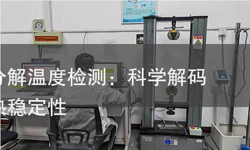 揭秘热分解温度检测:科学解码材料的热稳定性 揭秘热分解温度检测:科学解码材料的热稳定性