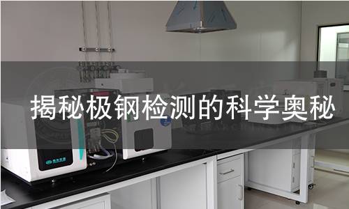 揭秘极钢检测的科学奥秘