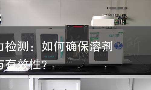 溶剂保持力检测：如何确保溶剂的稳定性与有效性？