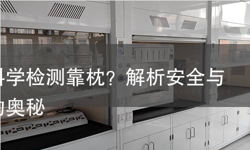 如何科学检测靠枕？解析安全与舒适的奥秘