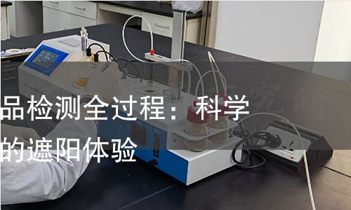 揭秘遮阳产品检测全过程:科学严谨守护你的遮阳体验 揭秘遮阳产品检测全过程:科学严谨守护你的遮阳体验