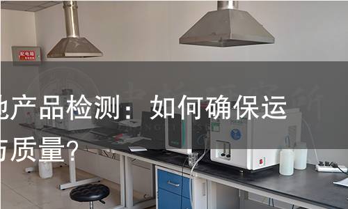 运动场地产品检测:如何确保运动安全与质量? 运动场地产品检测:如何确保运动安全与质量?