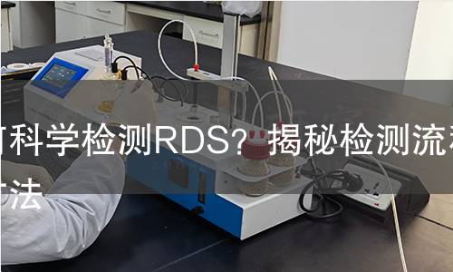 如何科学检测RDS？揭秘检测流程和方法