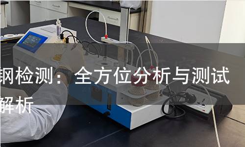 车轴钢检测：全方位分析与测试方法解析