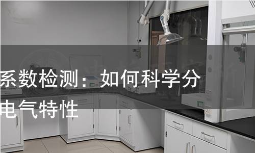 体积电阻系数检测：如何科学分析材料的电气特性