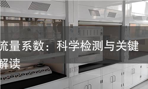 揭秘流量系数:科学检测与关键参数解读 揭秘流量系数:科学检测与关键参数解读