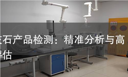 磷灰石产品检测:精准分析与高效评估 磷灰石产品检测:精准分析与高效评估