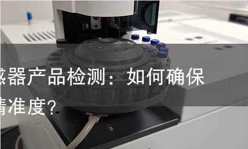 压力传感器产品检测：如何确保品质与精准度？