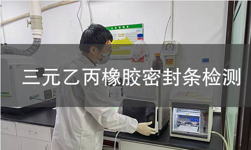 三元乙丙橡胶密封条检测 三元乙丙橡胶密封条检测