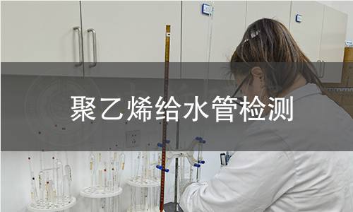 聚乙烯给水管检测 聚乙烯给水管检测