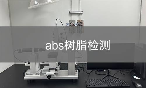 abs树脂检测 abs树脂检测