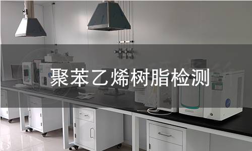 聚苯乙烯树脂检测 聚苯乙烯树脂检测
