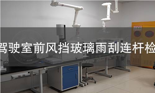 驾驶室前风挡玻璃雨刮连杆检测