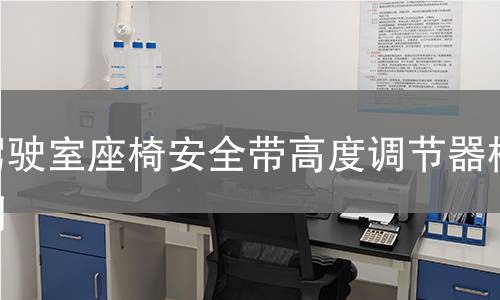 驾驶室座椅安全带高度调节器检测 驾驶室座椅安全带高度调节器检测