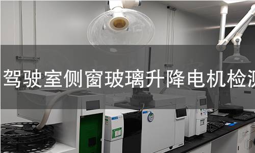 驾驶室侧窗玻璃升降电机检测