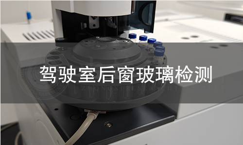 驾驶室后窗玻璃检测 驾驶室后窗玻璃检测