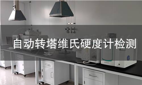 自动转塔维氏硬度计检测 自动转塔维氏硬度计检测