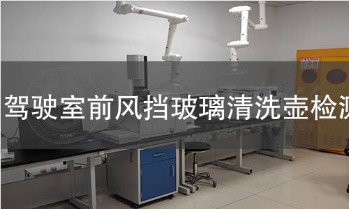 驾驶室前风挡玻璃清洗壶检测 驾驶室前风挡玻璃清洗壶检测