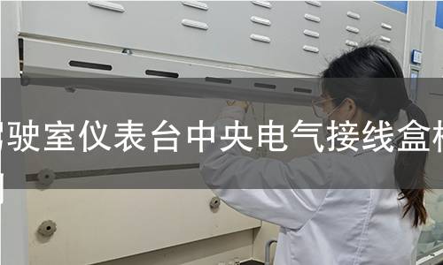 驾驶室仪表台中央电气接线盒检测