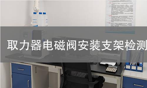 取力器电磁阀安装支架检测 取力器电磁阀安装支架检测