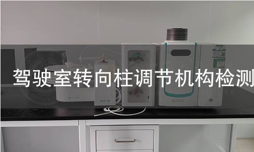 驾驶室转向柱调节机构检测