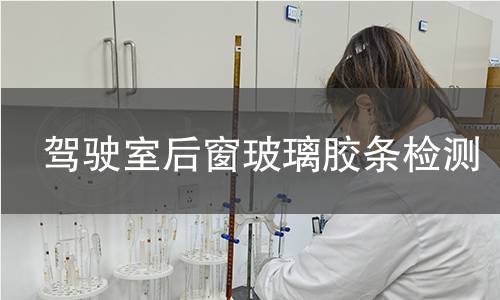 驾驶室后窗玻璃胶条检测 驾驶室后窗玻璃胶条检测