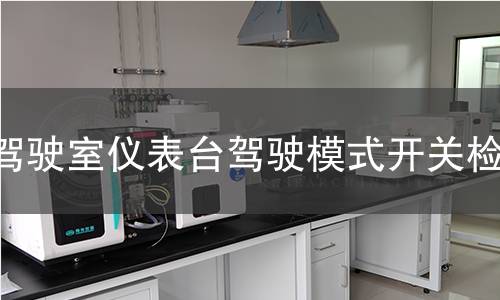 驾驶室仪表台驾驶模式开关检测