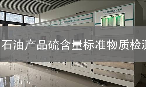 石油产品硫含量标准物质检测 石油产品硫含量标准物质检测