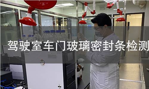驾驶室车门玻璃密封条检测 驾驶室车门玻璃密封条检测