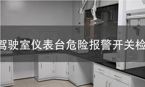 驾驶室仪表台危险报警开关检测