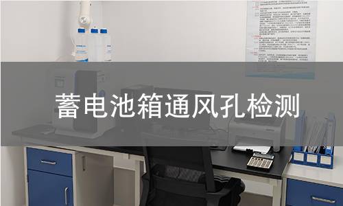 蓄电池箱通风孔检测 蓄电池箱通风孔检测