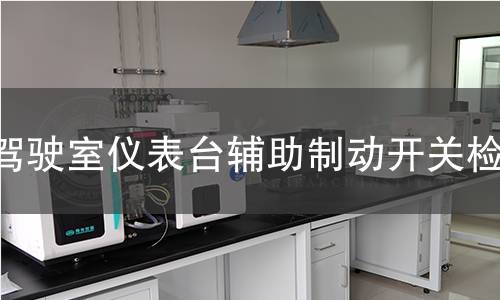 驾驶室仪表台辅助制动开关检测 驾驶室仪表台辅助制动开关检测