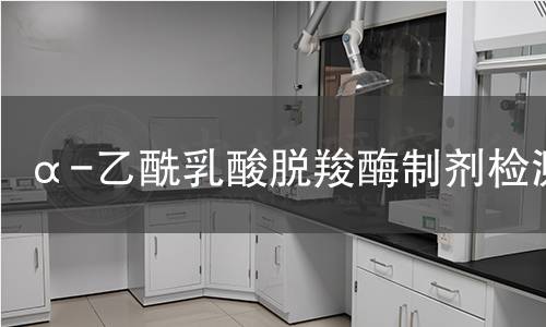 α-乙酰乳酸脱羧酶制剂检测 α-乙酰乳酸脱羧酶制剂检测